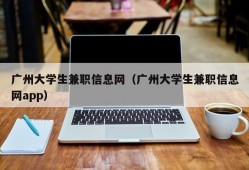 广州大学生兼职信息网（广州大学生兼职信息网app）